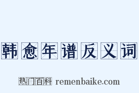 韩愈年谱反义词是什么意思的图片